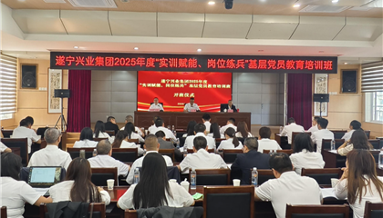 遂寧興業(yè)集團(tuán)2025年度“實(shí)訓(xùn)賦能、崗位練兵”基層黨員教育培訓(xùn)班開班